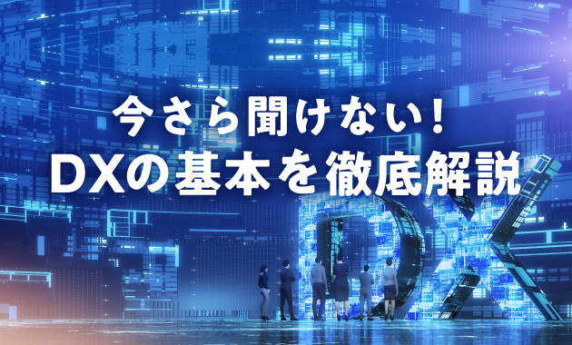 今さら聞けない！DXの基本を徹底解説